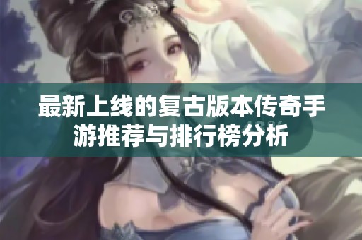 最新上線的復(fù)古版本傳奇手游推薦與排行榜分析