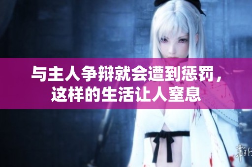 與主人爭(zhēng)辯就會(huì)遭到懲罰，這樣的生活讓人窒息