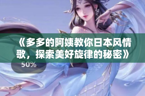 《多多的阿姨教你日本風情歌，探索美好旋律的秘密》