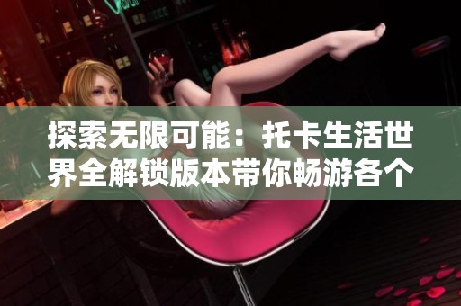 探索無限可能：托卡生活世界全解鎖版本帶你暢游各個場景
