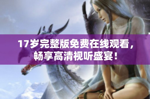 17歲完整版免費(fèi)在線觀看，暢享高清視聽(tīng)盛宴！