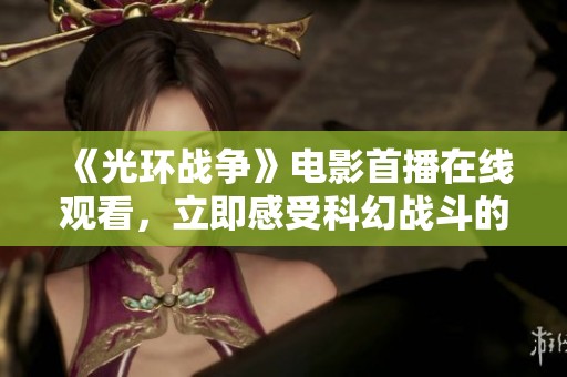 《光環(huán)戰(zhàn)爭(zhēng)》電影首播在線觀看，立即感受科幻戰(zhàn)斗的魅力
