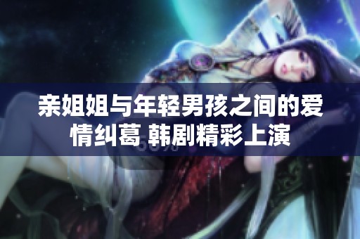 親姐姐與年輕男孩之間的愛情糾葛 韓劇精彩上演