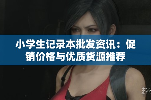 小學(xué)生記錄本批發(fā)資訊：促銷價(jià)格與優(yōu)質(zhì)貨源推薦