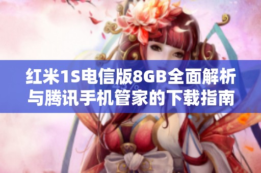 紅米1S電信版8GB全面解析與騰訊手機(jī)管家的下載指南