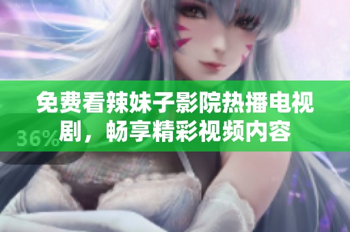 免費看辣妹子影院熱播電視劇，暢享精彩視頻內(nèi)容