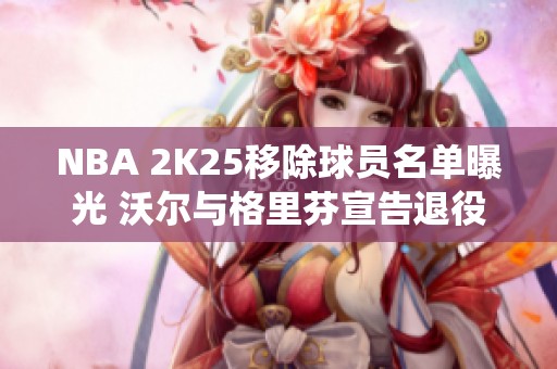 NBA 2K25移除球員名單曝光 沃爾與格里芬宣告退役