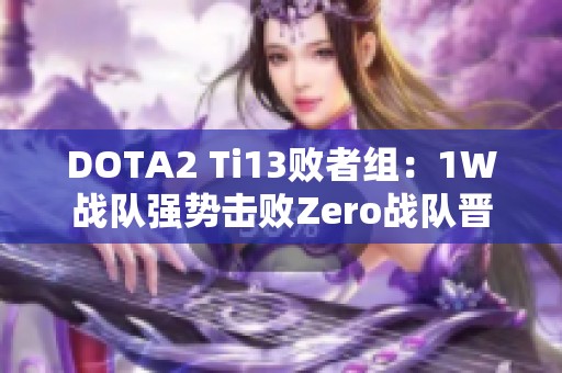 DOTA2 Ti13敗者組：1W戰(zhàn)隊(duì)強(qiáng)勢(shì)擊敗Zero戰(zhàn)隊(duì)晉級(jí)