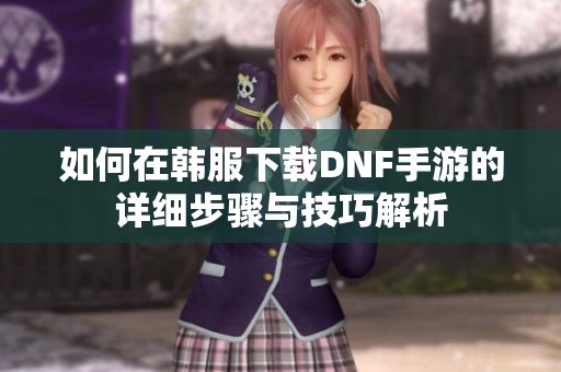 如何在韓服下載DNF手游的詳細(xì)步驟與技巧解析
