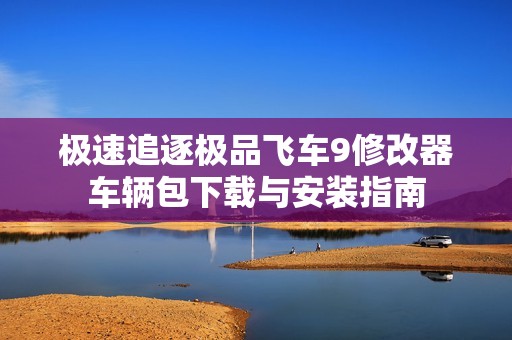 極速追逐極品飛車9修改器車輛包下載與安裝指南
