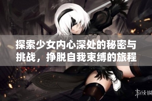 探索少女內(nèi)心深處的秘密與挑戰(zhàn)，掙脫自我束縛的旅程