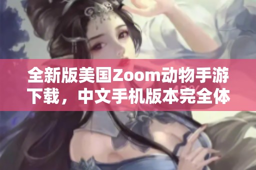 全新版美國(guó)Zoom動(dòng)物手游下載，中文手機(jī)版本完全體驗(yàn)