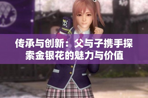 傳承與創(chuàng)新：父與子攜手探索金銀花的魅力與價值