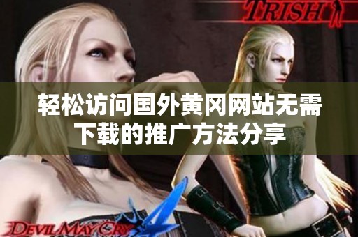 輕松訪問(wèn)國(guó)外黃岡網(wǎng)站無(wú)需下載的推廣方法分享