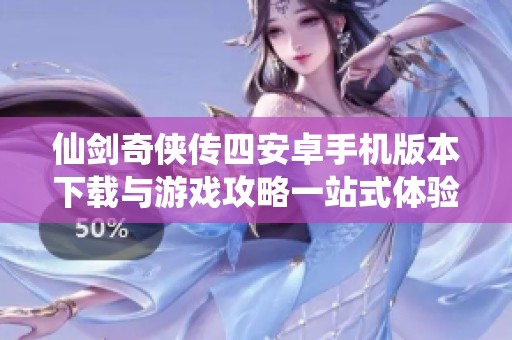 仙劍奇?zhèn)b傳四安卓手機(jī)版本下載與游戲攻略一站式體驗(yàn)