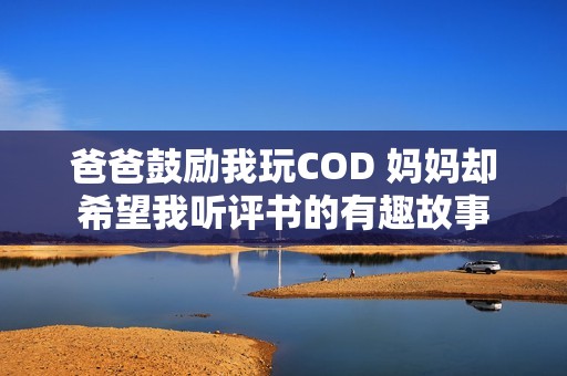 爸爸鼓勵我玩COD 媽媽卻希望我聽評書的有趣故事