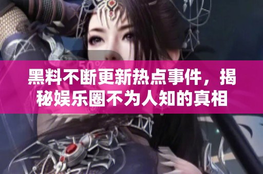 黑料不斷更新熱點(diǎn)事件，揭秘娛樂(lè)圈不為人知的真相