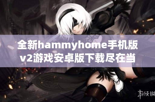 全新hammyhome手機(jī)版v2游戲安卓版下載盡在當(dāng)客下載站