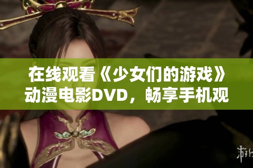 在線觀看《少女們的游戲》動漫電影DVD，暢享手機觀影體驗