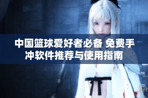中國籃球愛好者必備 免費手沖軟件推薦與使用指南