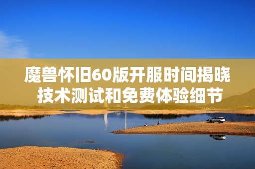 魔獸懷舊60版開(kāi)服時(shí)間揭曉 技術(shù)測(cè)試和免費(fèi)體驗(yàn)細(xì)節(jié)解析 魔獸懷舊60版開(kāi)服時(shí)間揭曉 技術(shù)測(cè)試和免費(fèi)體驗(yàn)細(xì)節(jié)解析