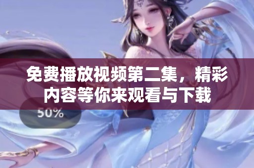 免費播放視頻第二集，精彩內(nèi)容等你來觀看與下載