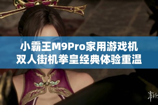 小霸王M9Pro家用游戲機(jī)雙人街機(jī)拳皇經(jīng)典體驗(yàn)重溫