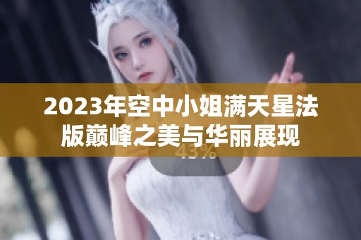 2023年空中小姐滿天星法版巔峰之美與華麗展現(xiàn)