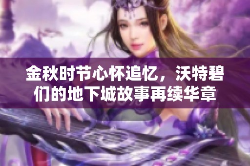 金秋時節(jié)心懷追憶，沃特碧們的地下城故事再續(xù)華章