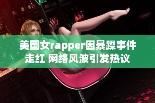 美國女rapper因暴躁事件走紅 網(wǎng)絡風波引發(fā)熱議