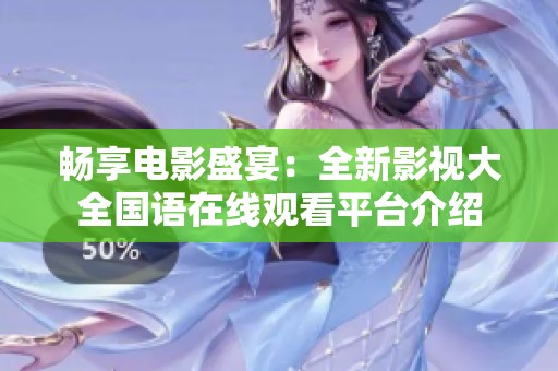 暢享電影盛宴：全新影視大全國(guó)語在線觀看平臺(tái)介紹