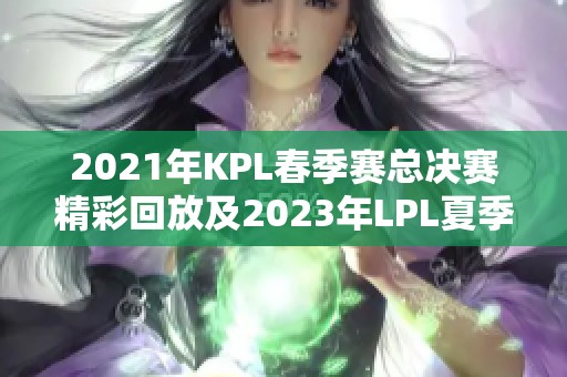 2021年KPL春季賽總決賽精彩回放及2023年LPL夏季賽決賽時(shí)間解析