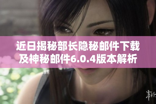 近日揭秘部長隱秘郵件下載及神秘郵件6.0.4版本解析