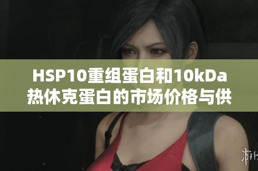 HSP10重組蛋白和10kDa熱休克蛋白的市場價格與供應(yīng)信息