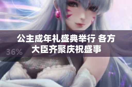公主成年禮盛典舉行 各方大臣齊聚慶祝盛事
