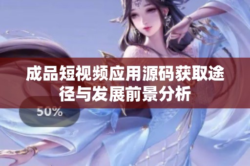 成品短視頻應(yīng)用源碼獲取途徑與發(fā)展前景分析