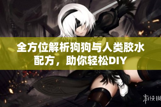 全方位解析狗狗與人類膠水配方，助你輕松DIY