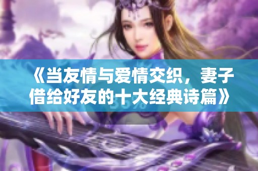 《當(dāng)友情與愛情交織，妻子借給好友的十大經(jīng)典詩篇》
