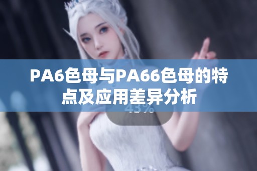 PA6色母與PA66色母的特點(diǎn)及應(yīng)用差異分析