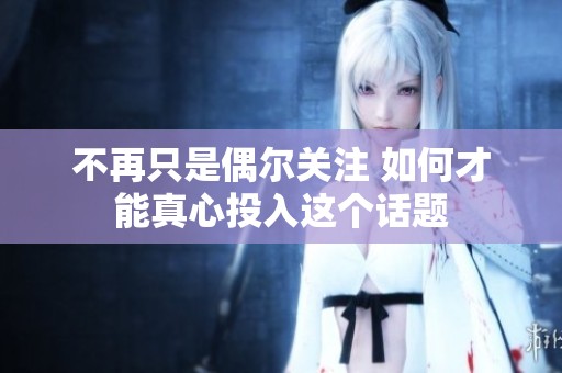 不再只是偶爾關(guān)注 如何才能真心投入這個(gè)話(huà)題