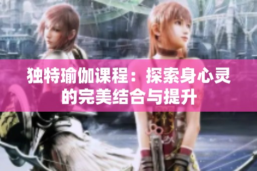 獨特瑜伽課程：探索身心靈的完美結(jié)合與提升