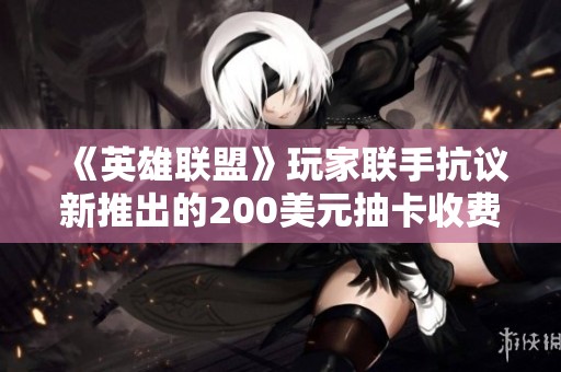 《英雄聯(lián)盟》玩家聯(lián)手抗議新推出的200美元抽卡收費機制