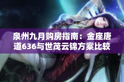 泉州九月購(gòu)房指南：金座唐道636與世茂云錦方案比較分析