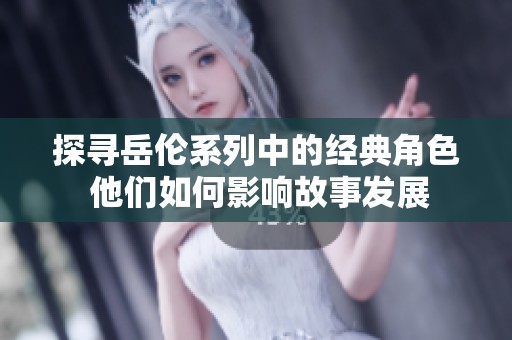 探尋岳倫系列中的經(jīng)典角色 他們?nèi)绾斡绊懝适掳l(fā)展