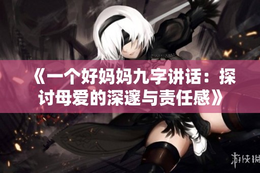 《一個(gè)好媽媽九字講話：探討母愛的深邃與責(zé)任感》
