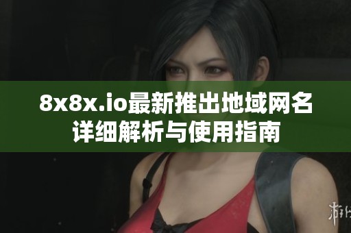 8x8x.io最新推出地域網(wǎng)名詳細(xì)解析與使用指南