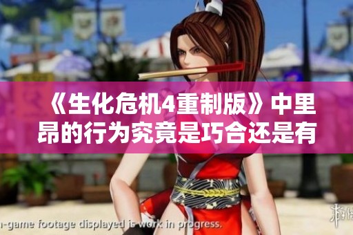 《生化危機4重制版》中里昂的行為究竟是巧合還是有意為之？