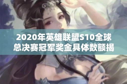 2020年英雄聯(lián)盟S10全球總決賽冠軍獎(jiǎng)金具體數(shù)額揭秘