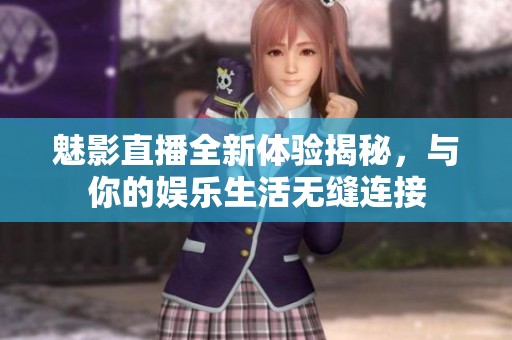 魅影直播全新體驗揭秘，與你的娛樂生活無縫連接