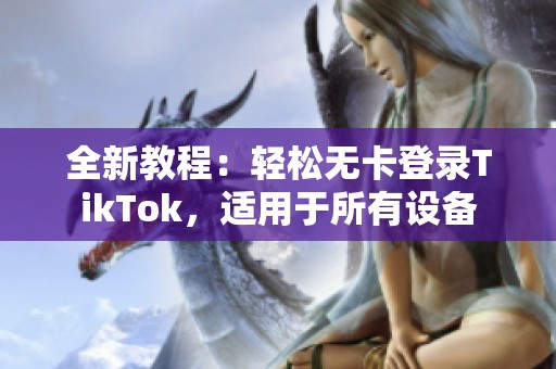 全新教程：輕松無卡登錄TikTok，適用于所有設(shè)備